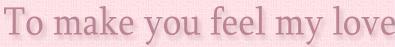 to make you feel my love